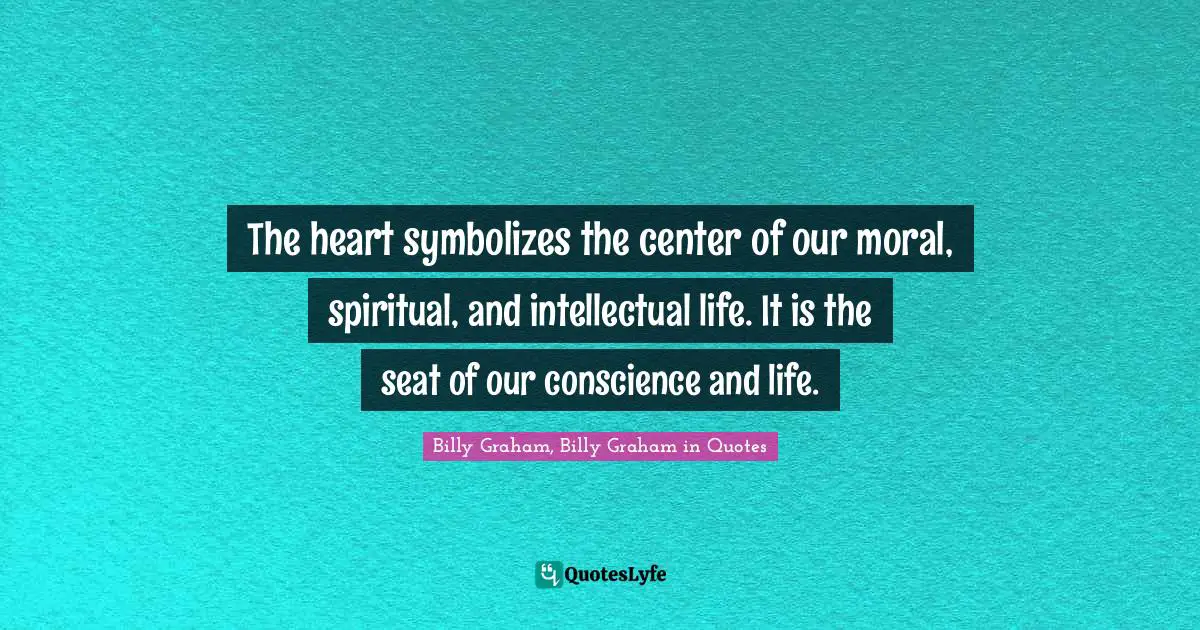 The heart symbolizes the center of our moral, spiritual, and intellectual life. It is the seat of our conscience and life.