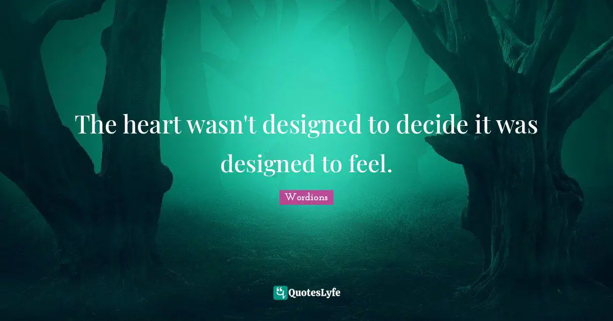 The heart wasn't designed to decide it was designed to feel.