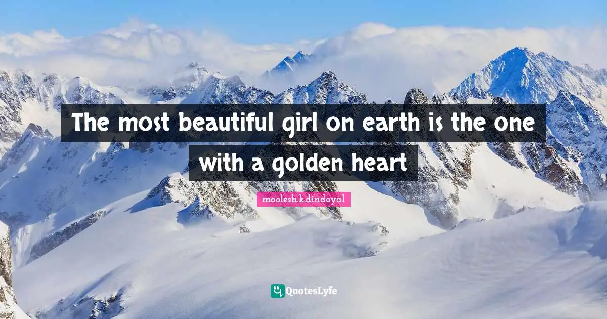 The most beautiful girl on earth is the one with a golden heart