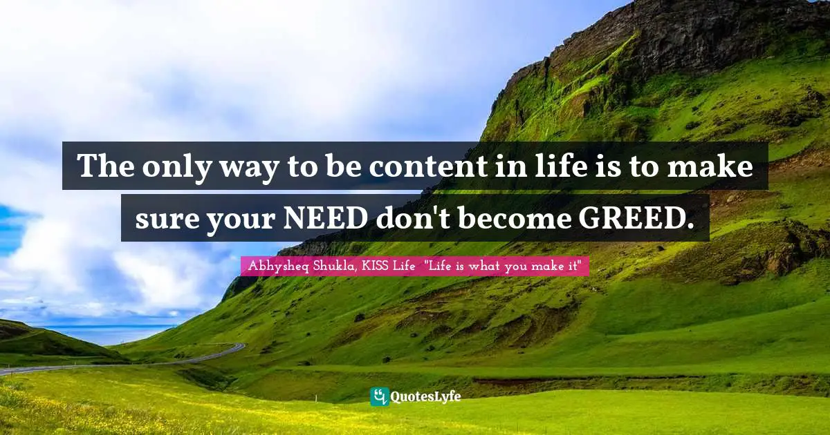 Abhysheq Shukla Quotes: "The only way to be content in life is to make sure your NEED don't become GREED."