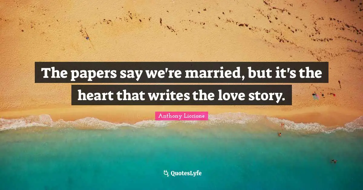 The papers say we're married, but it's the heart that writes the love story.