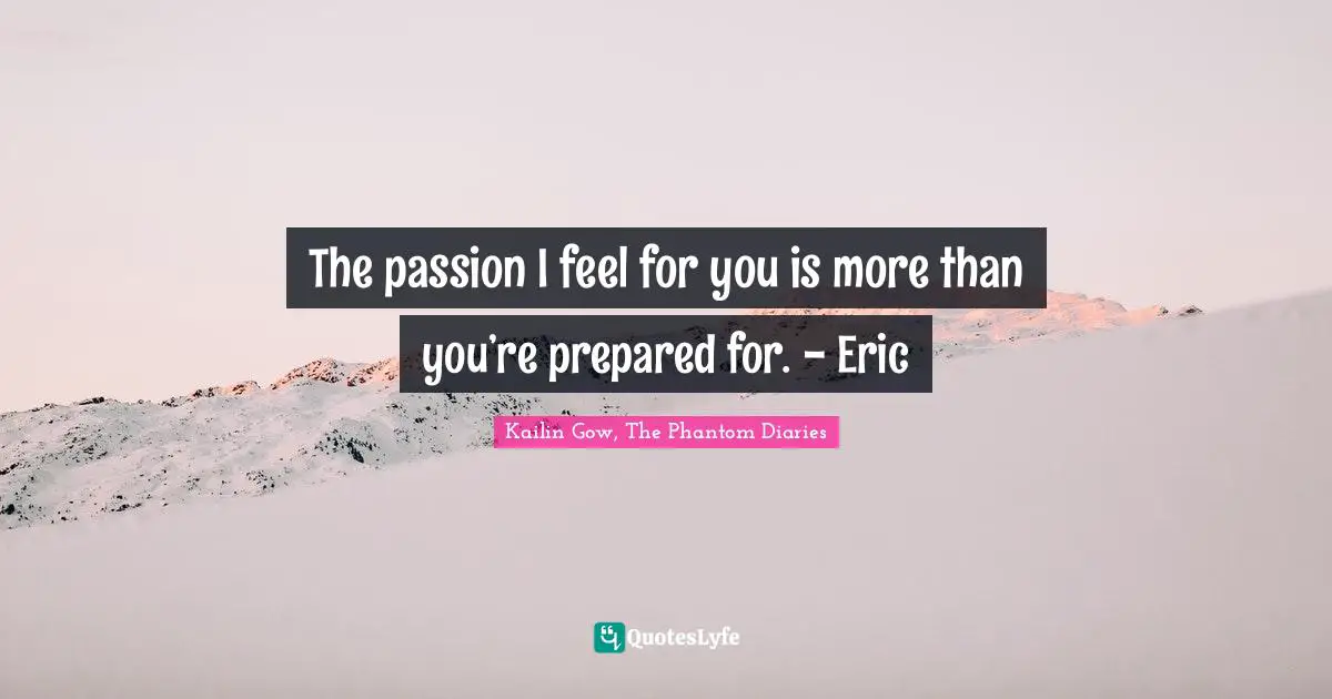 The passion I feel for you is more than you’re prepared for. - Eric