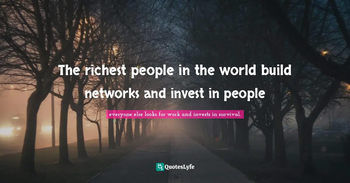 The richest people in the world build networks and invest in people