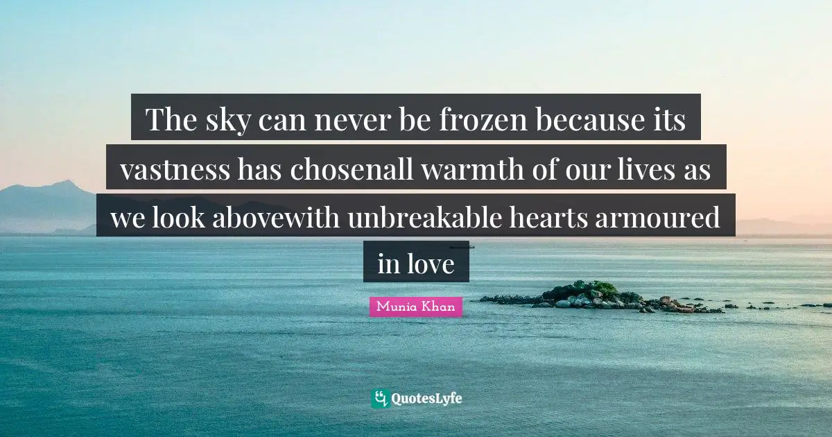 The sky can never be frozen because its vastness has chosenall warmth of our lives as we look abovewith unbreakable hearts armoured in love