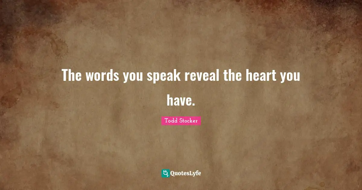 The words you speak reveal the heart you have.