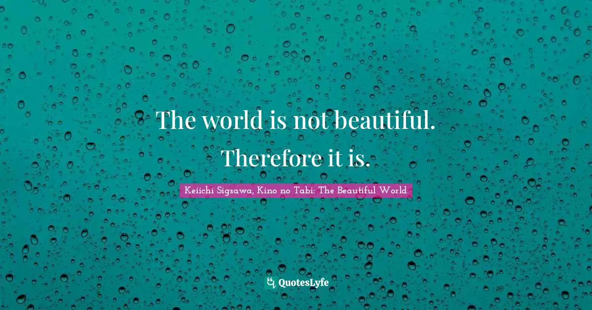 The world is not beautiful. Therefore it is.