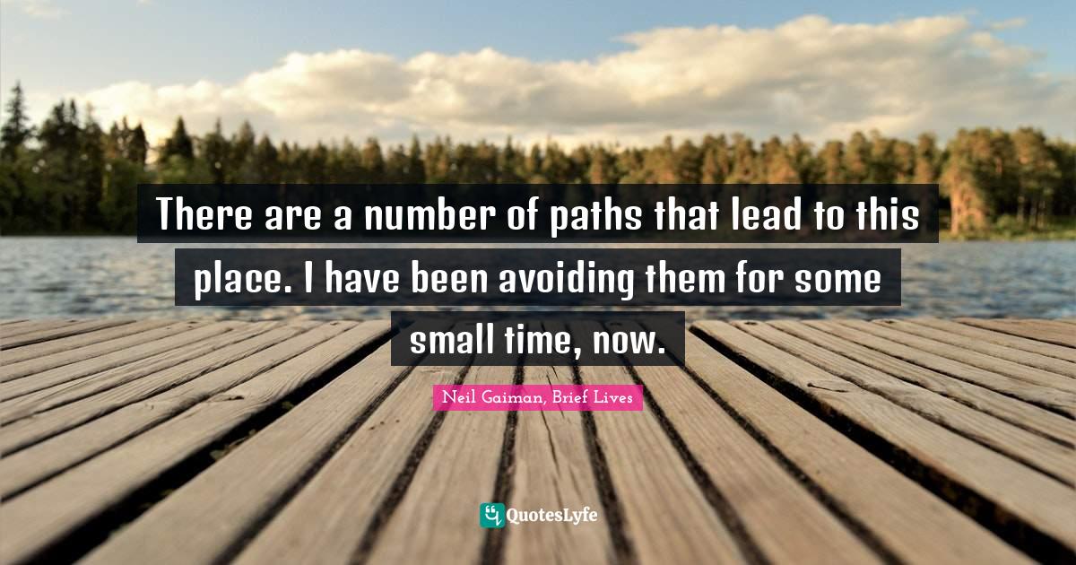 There are a number of paths that lead to this place. I have been avoiding them for some small time, now.