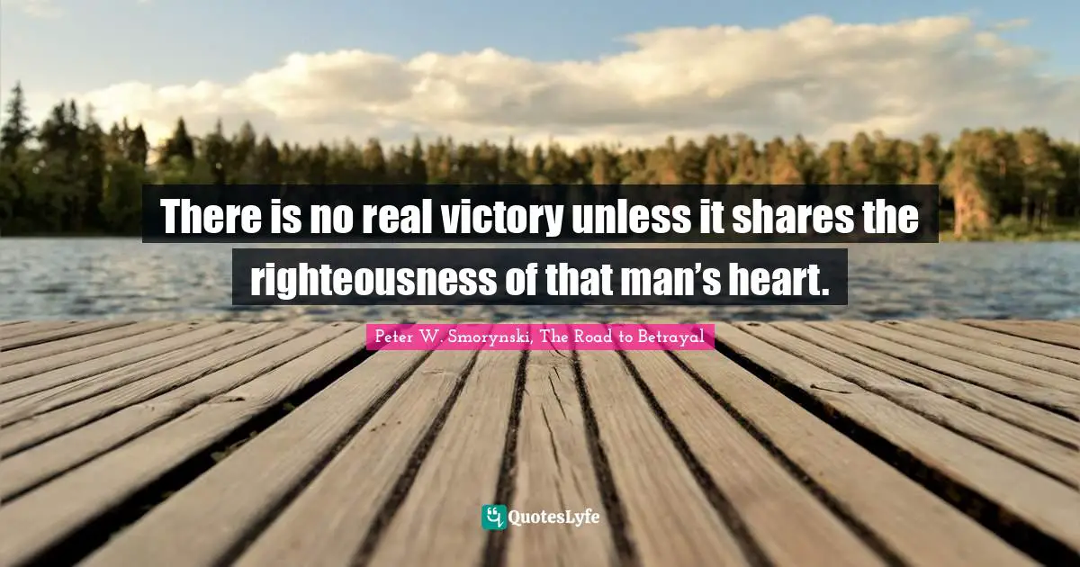 There is no real victory unless it shares the righteousness of that man’s heart.