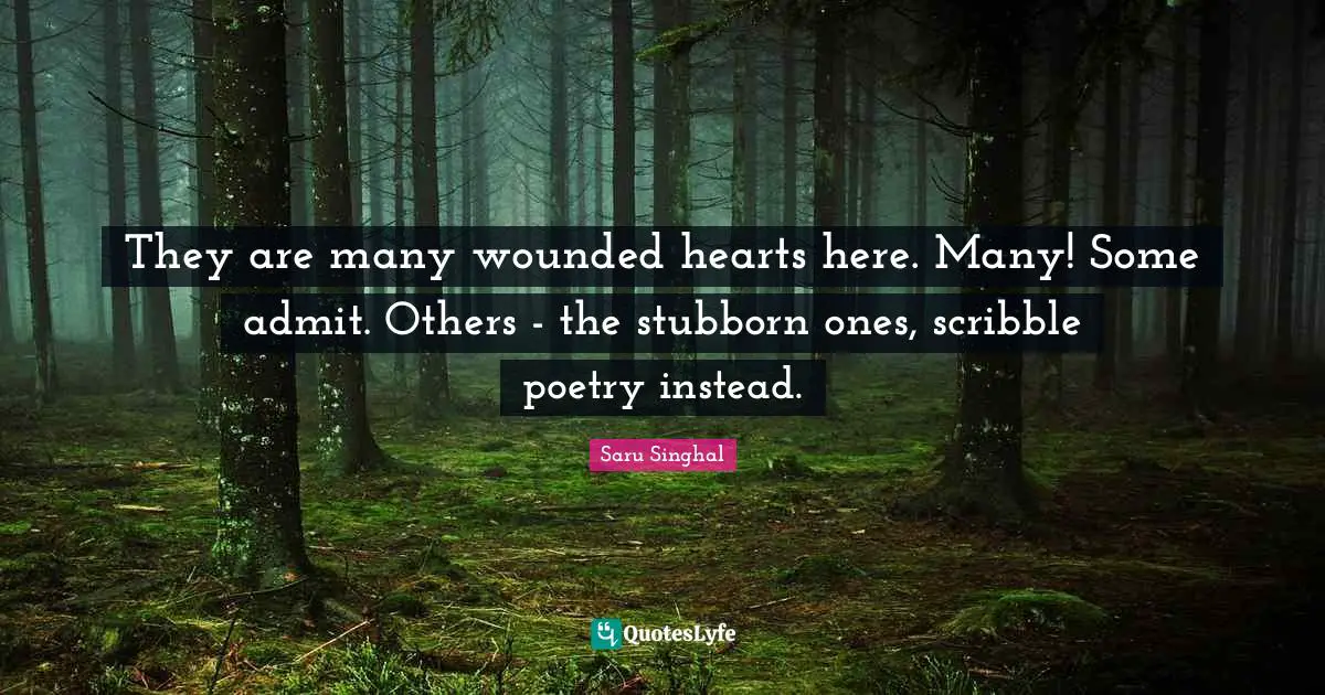 They are many wounded hearts here. Many! Some admit. Others - the stubborn ones, scribble poetry instead.
