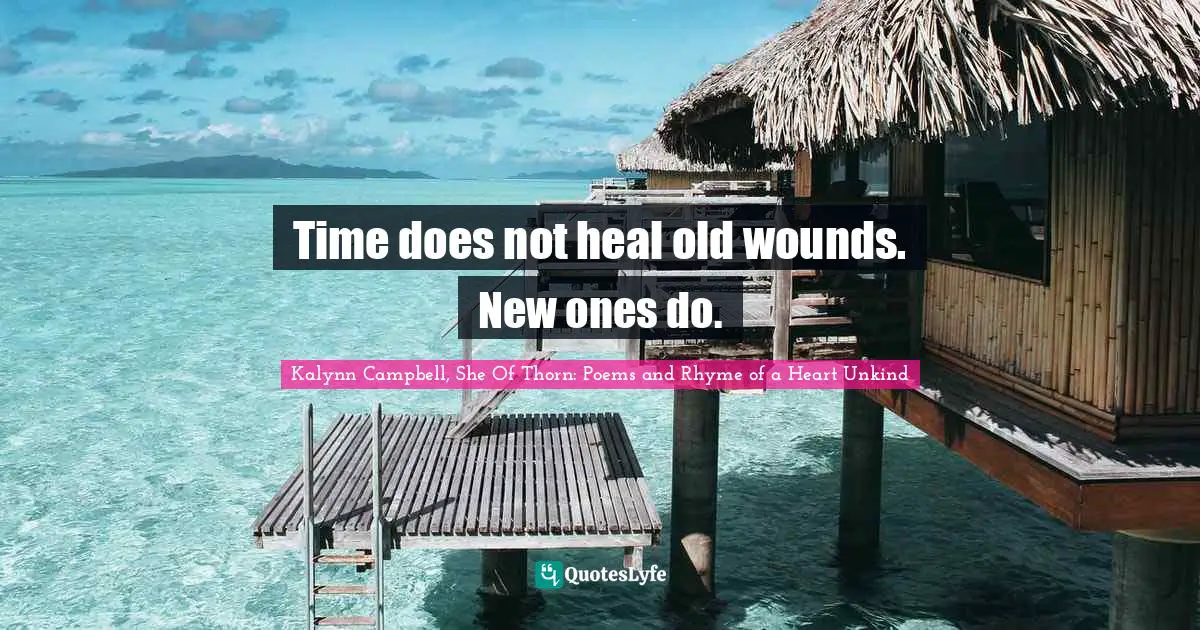 Time does not heal old wounds. New ones do.