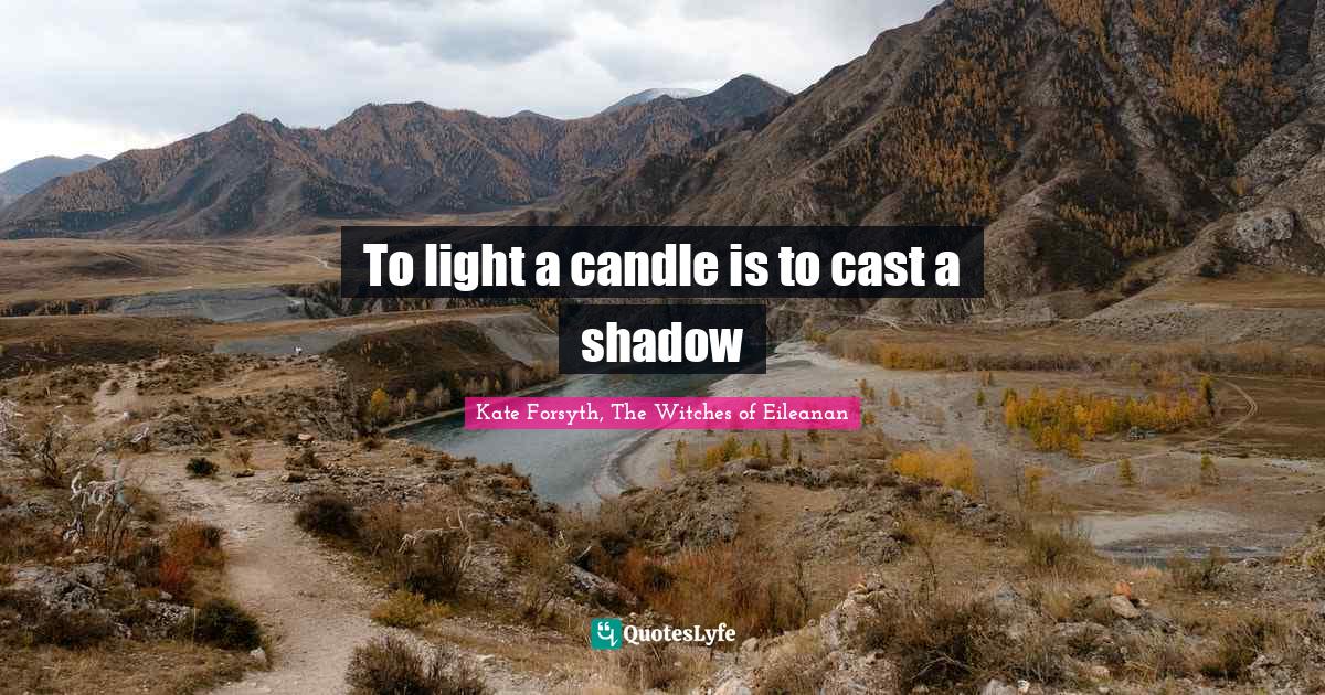 To light a candle is to cast a shadow... Quote by Kate Forsyth, The