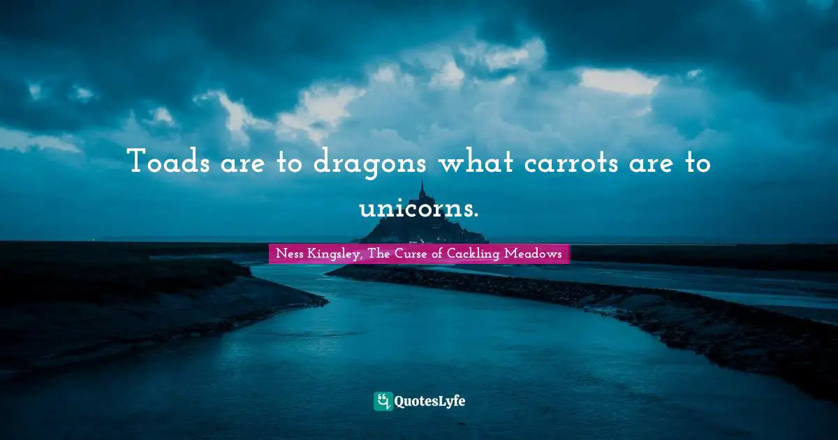 Toads are to dragons what carrots are to unicorns.