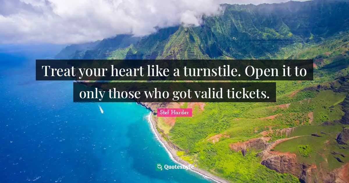Couples Quotes: "Treat your heart like a turnstile. Open it to only those who got valid tickets."