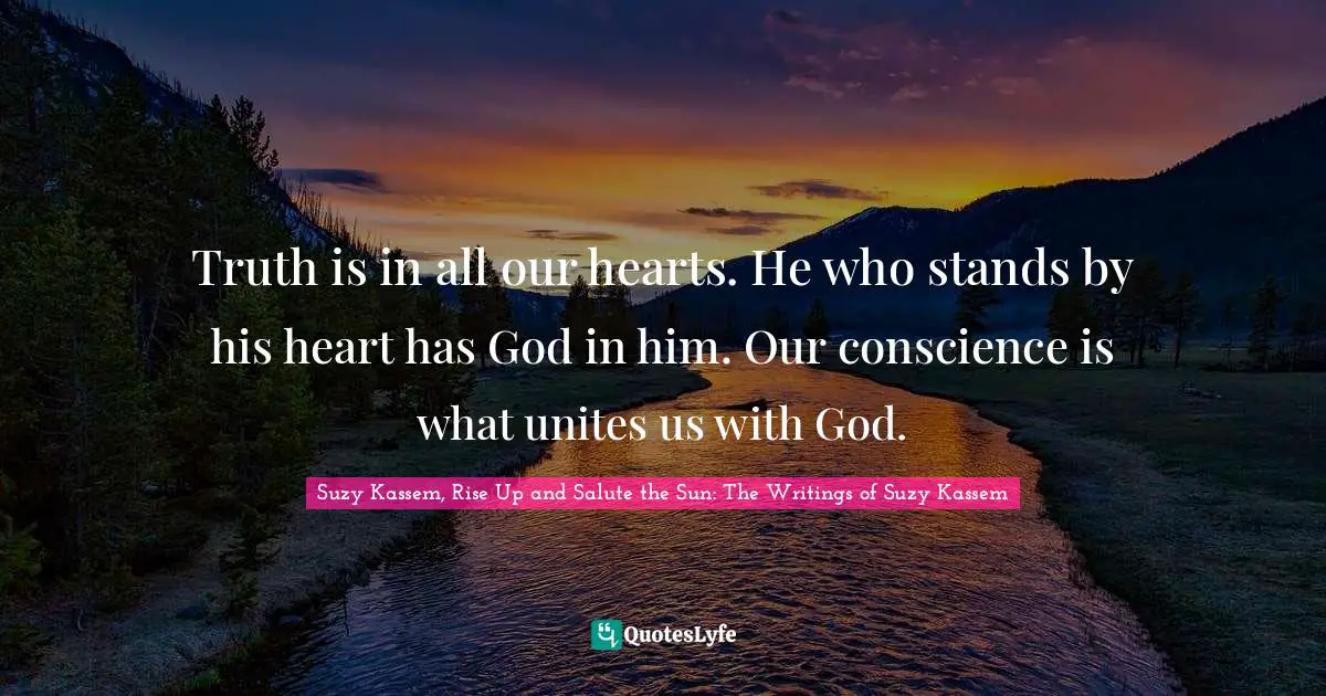 Creator God Quotes: "Truth is in all our hearts. He who stands by his heart has God in him. Our conscience is what unites us with God."