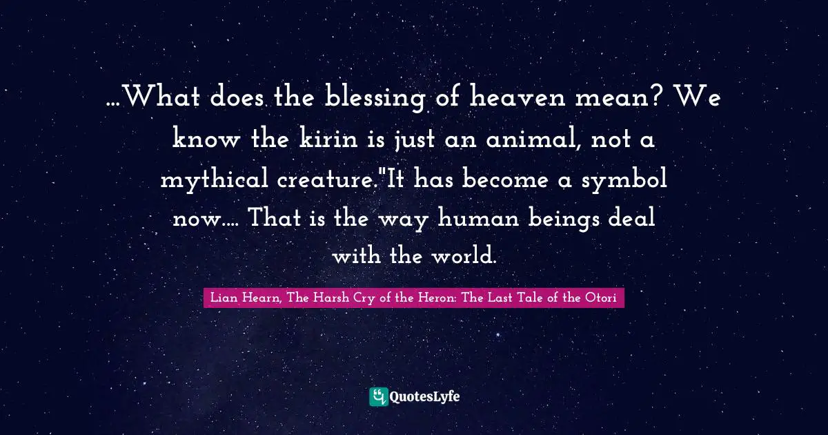...What does the blessing of heaven mean? We know the kirin is just an animal, not a mythical creature."It has become a symbol now.... That is the way human beings deal with the world.