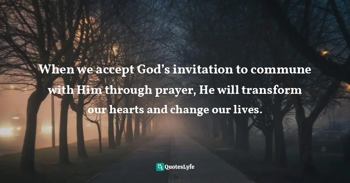 When we accept God’s invitation to commune with Him through prayer, He will transform our hearts and change our lives.