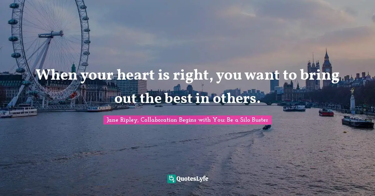When your heart is right, you want to bring out the best in others.