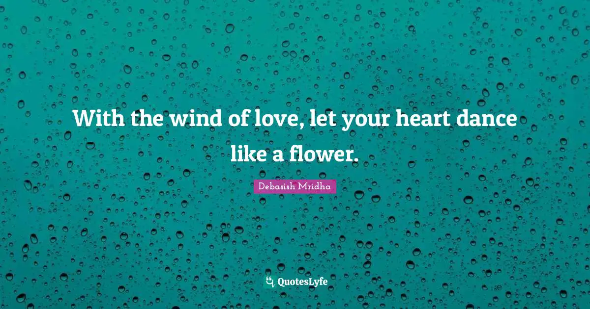 With the wind of love, let your heart dance like a flower.