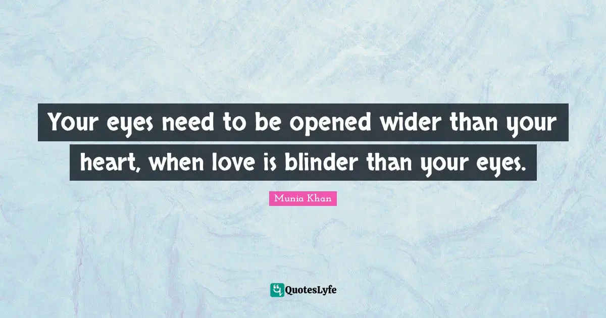 Your eyes need to be opened wider than your heart, when love is blinder than your eyes.