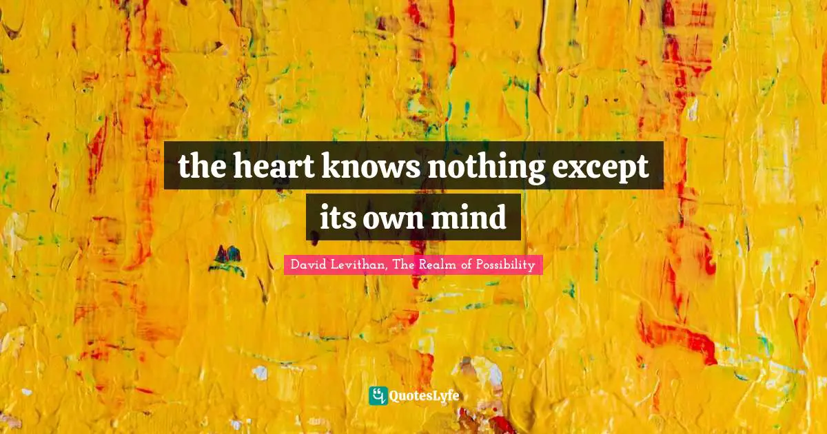 the heart knows nothing except its own mind
