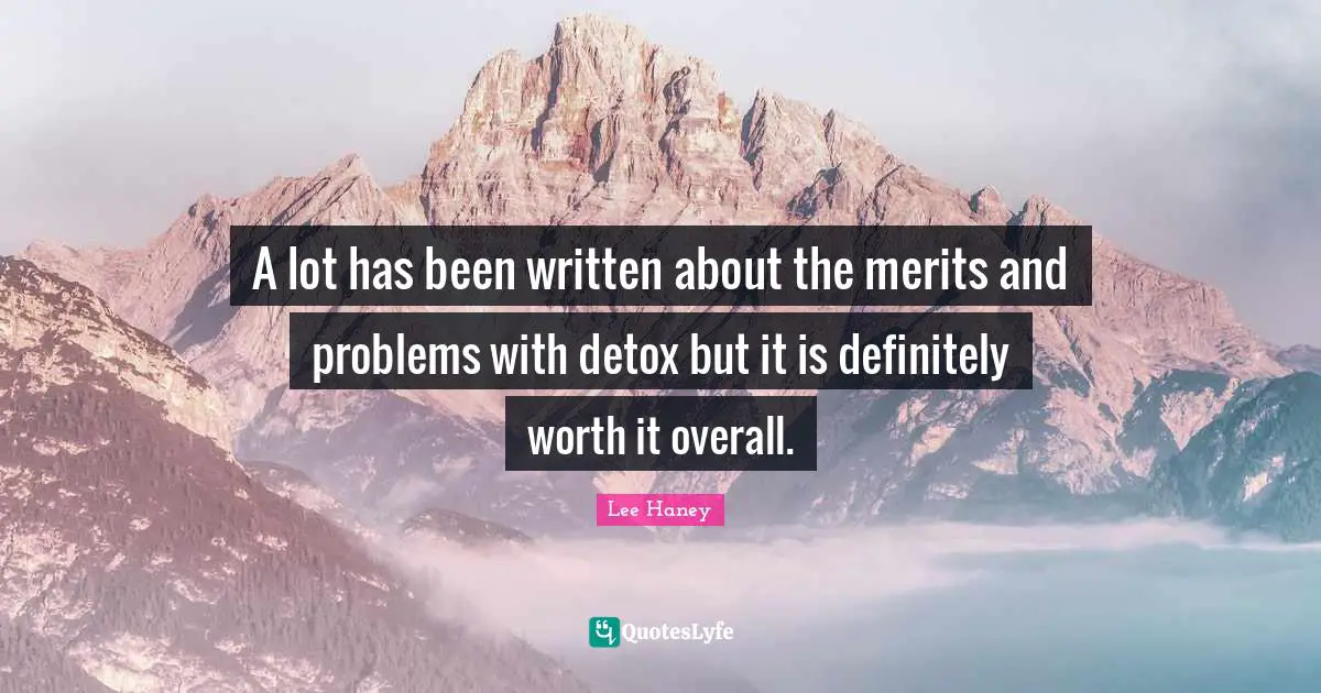 Lee Haney Quotes: A lot has been written about the merits and problems with detox but it is definitely worth it overall.