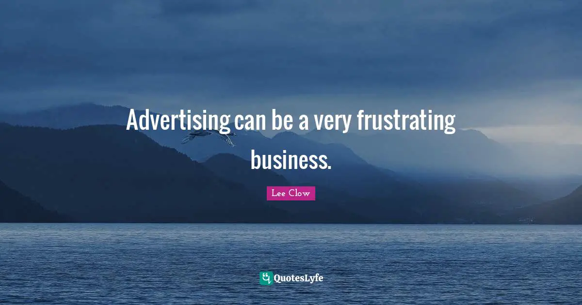 Lee Clow Quotes: "Advertising can be a very frustrating business."