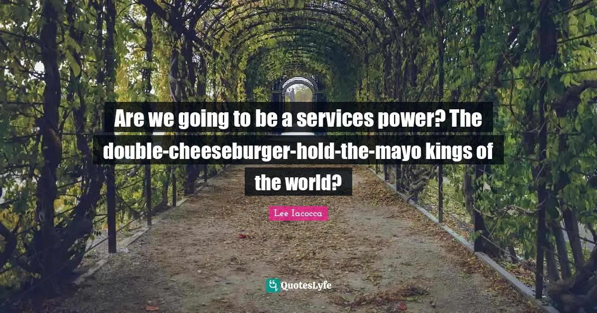 Are we going to be a services power? The double-cheeseburger-hold-the-mayo kings of the world?