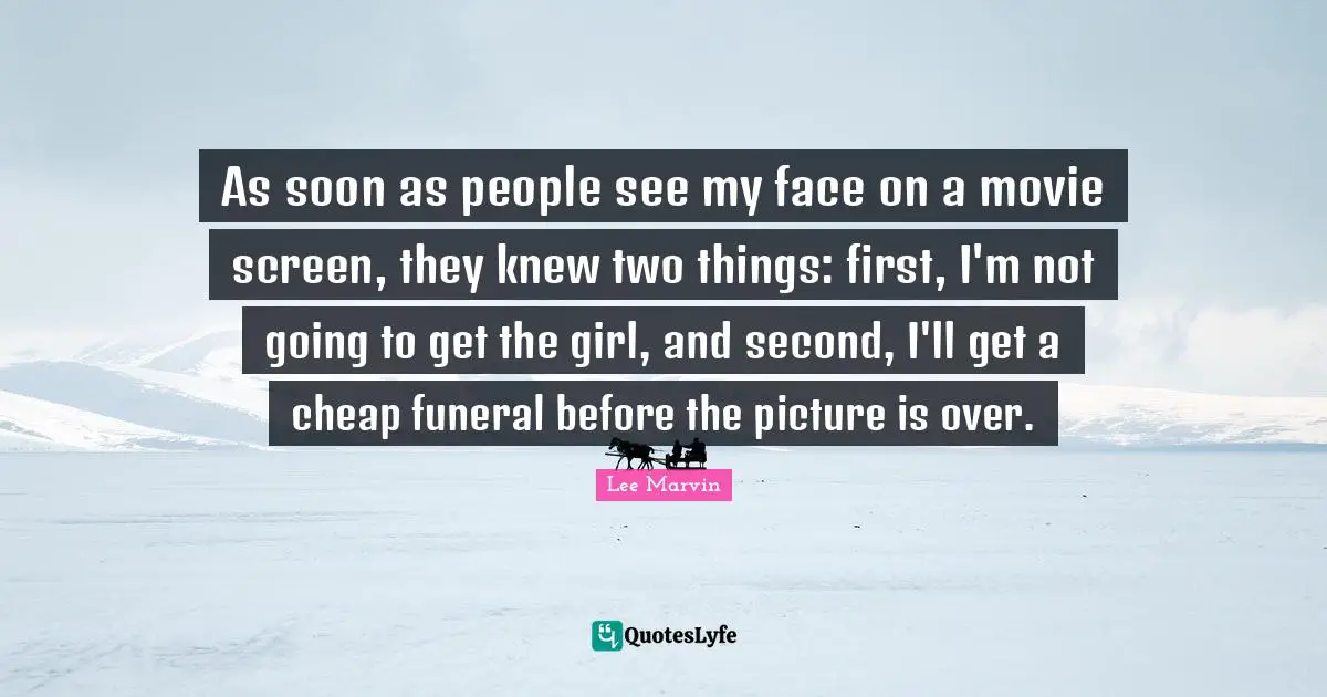 As soon as people see my face on a movie screen, they knew two things: first, I'm not going to get the girl, and second, I'll get a cheap funeral before the picture is over.