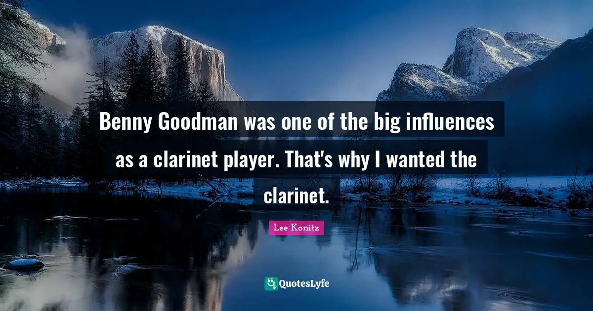 Player Quotes: "Benny Goodman was one of the big influences as a clarinet player. That's why I wanted the clarinet."