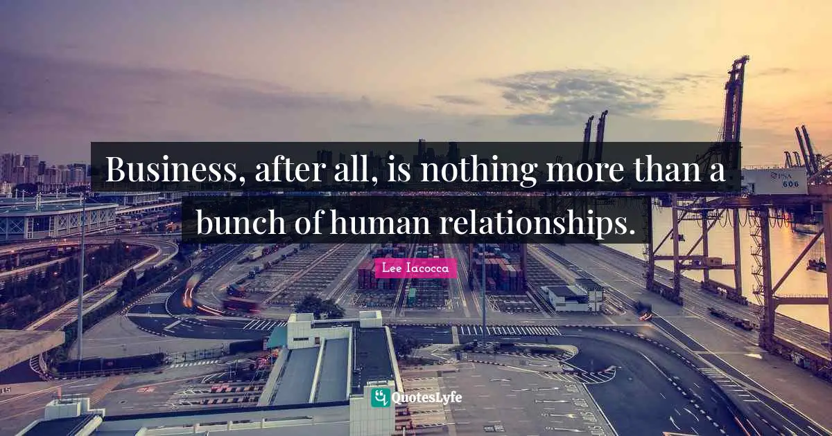 Bunch Quotes: "Business, after all, is nothing more than a bunch of human relationships."