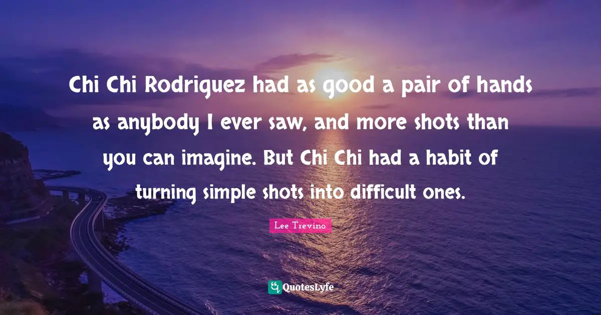 Chi Chi Rodriguez had as good a pair of hands as anybody I ever saw, and more shots than you can imagine. But Chi Chi had a habit of turning simple shots into difficult ones.