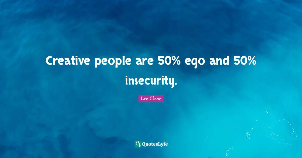 Lee Clow Quotes: "Creative people are 50% ego and 50% insecurity."