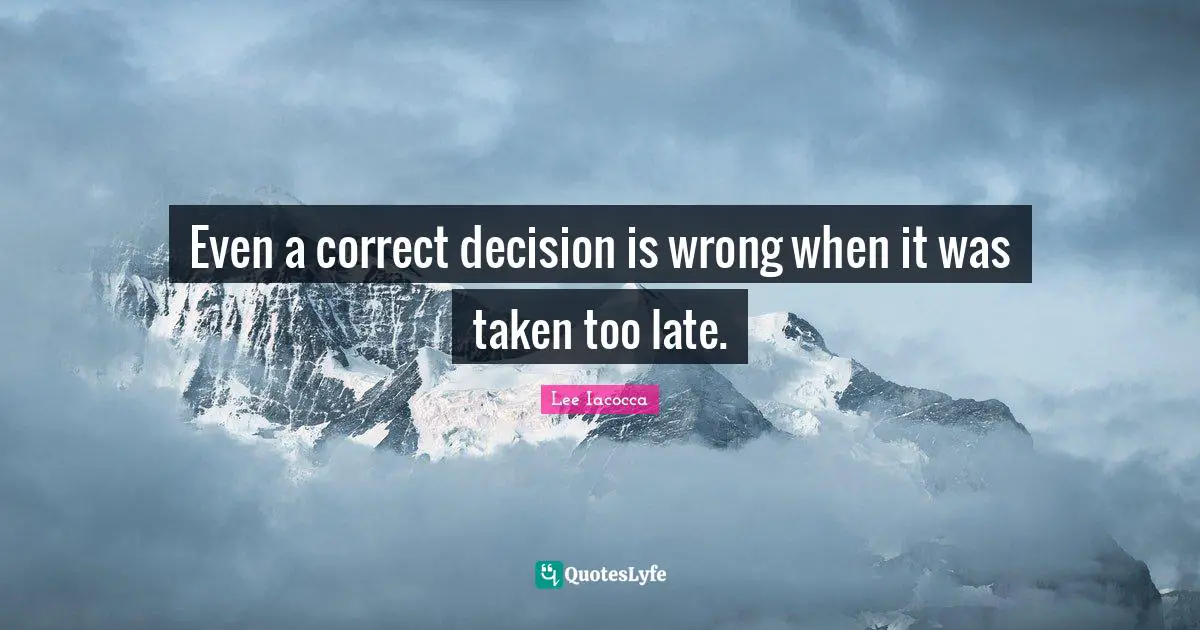 Even a correct decision is wrong when it was taken too late.