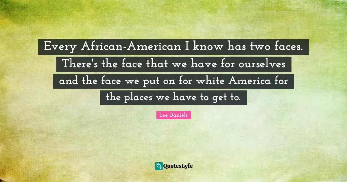 Every African-American I know has two faces. There's the face that we have for ourselves and the face we put on for white America for the places we have to get to.