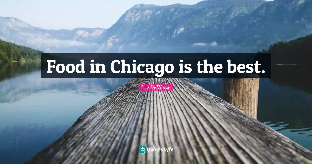 Food in Chicago is the best.