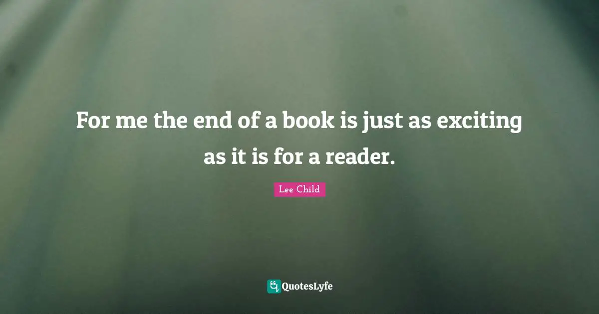 For me the end of a book is just as exciting as it is for a reader.