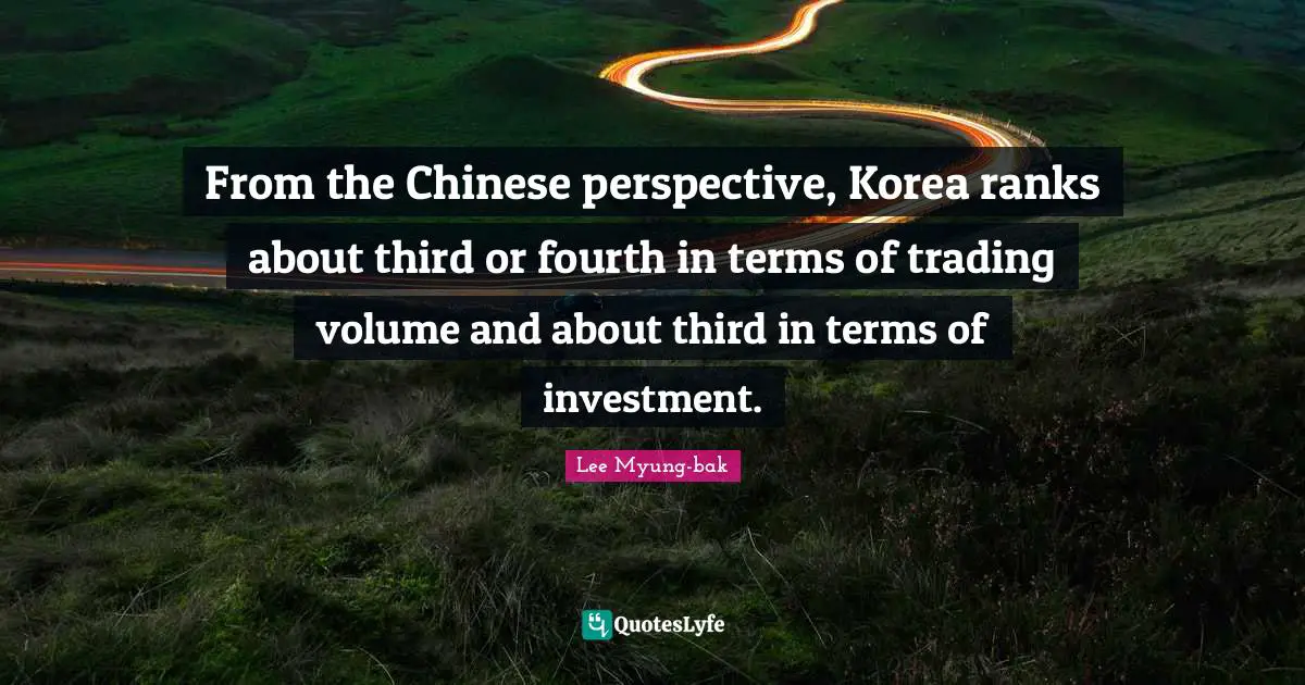 From the Chinese perspective, Korea ranks about third or fourth in terms of trading volume and about third in terms of investment.