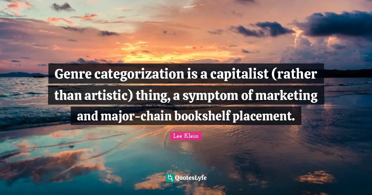Genre categorization is a capitalist (rather than artistic) thing, a symptom of marketing and major-chain bookshelf placement.