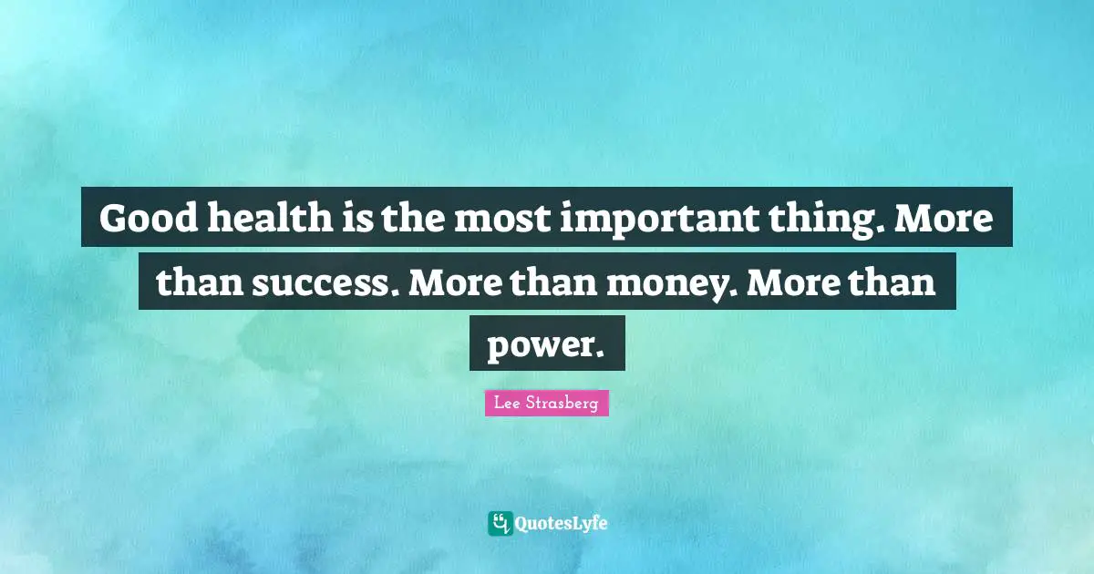 Good health is the most important thing. More than success. More than money. More than power.