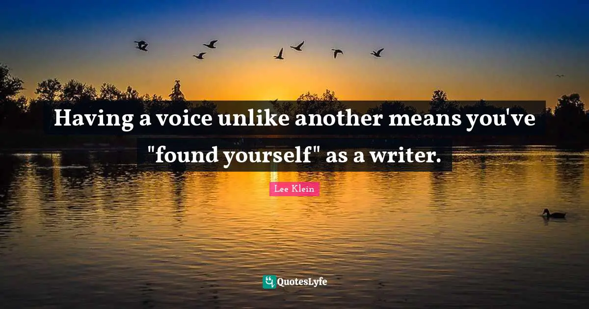 Having a voice unlike another means you've "found yourself" as a writer.