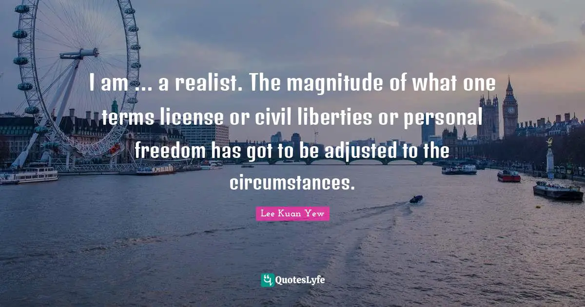 Personal Freedom Quotes: "I am ... a realist. The magnitude of what one terms license or civil liberties or personal freedom has got to be adjusted to the circumstances."