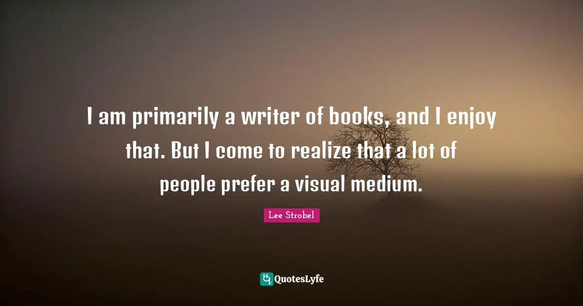 I am primarily a writer of books, and I enjoy that. But I come to realize that a lot of people prefer a visual medium.