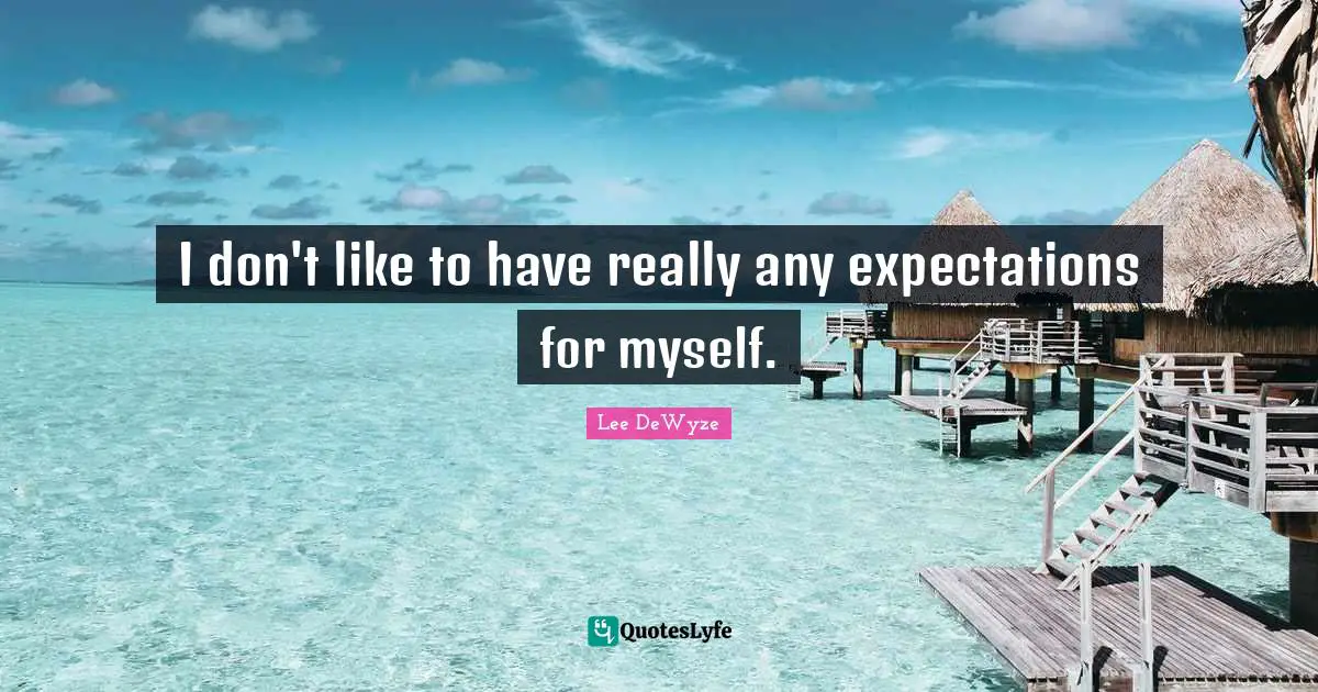 I don't like to have really any expectations for myself.