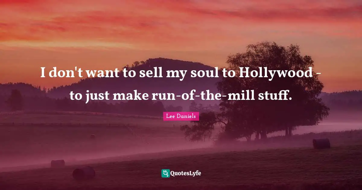 I don't want to sell my soul to Hollywood - to just make run-of-the-mill stuff.