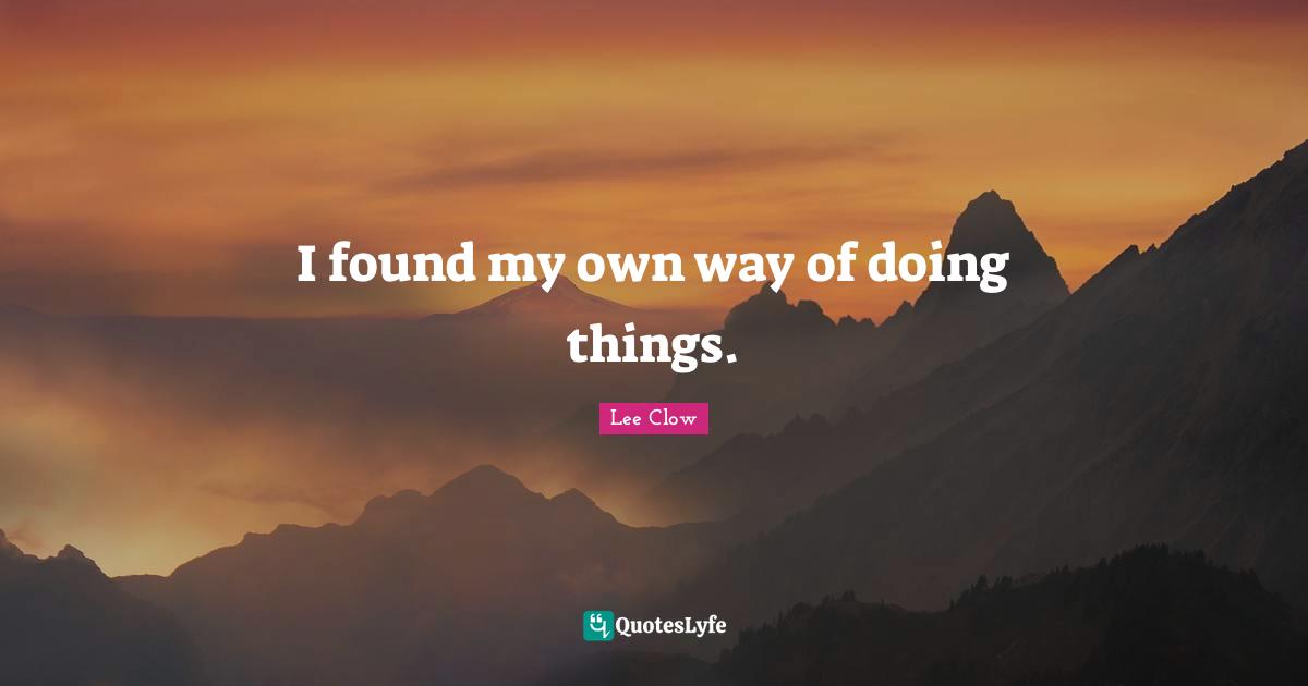 Lee Clow Quotes: "I found my own way of doing things."