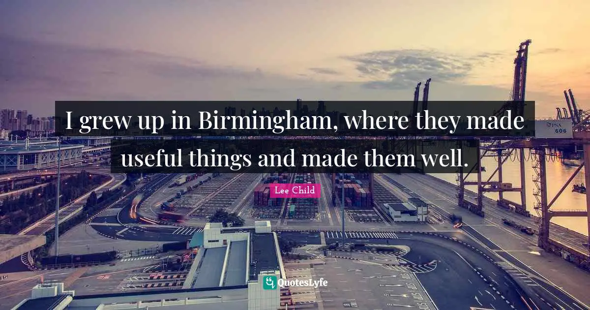 I grew up in Birmingham, where they made useful things and made them well.