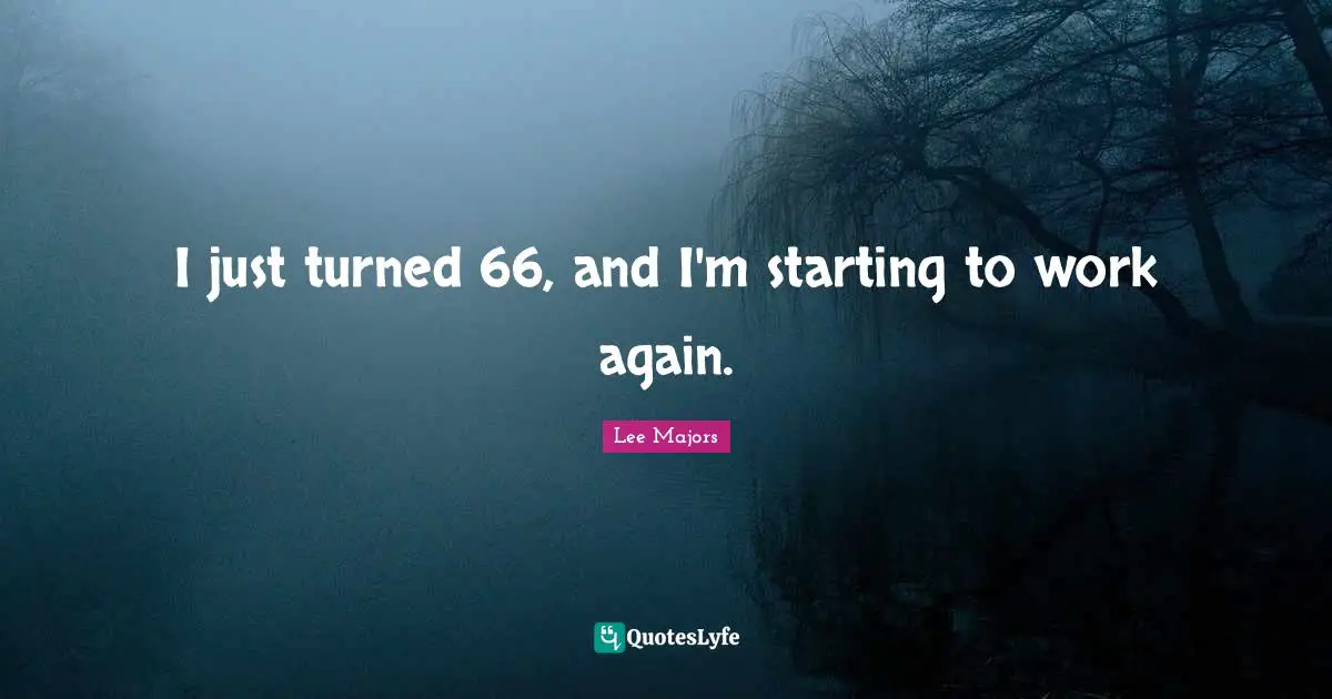 I just turned 66, and I'm starting to work again.