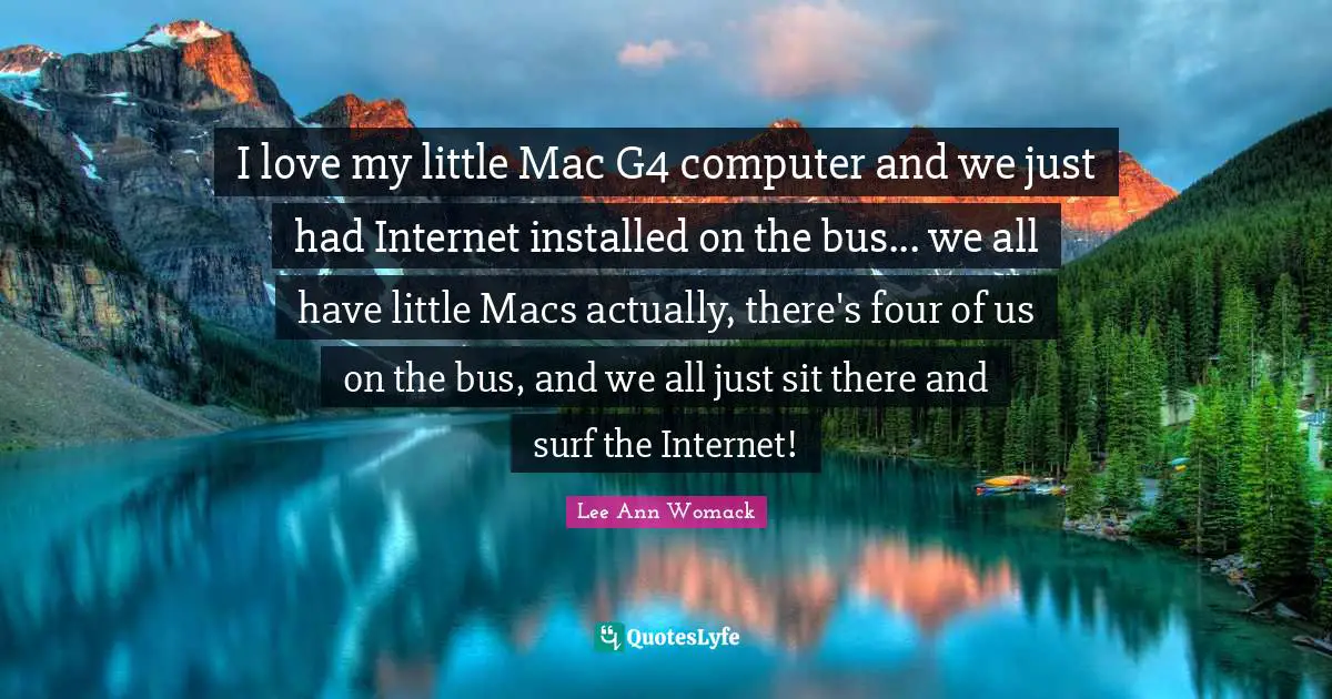 I love my little Mac G4 computer and we just had Internet installed on the bus... we all have little Macs actually, there's four of us on the bus, and we all just sit there and surf the Internet!