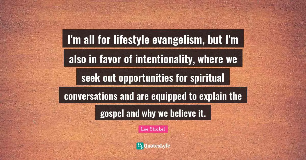 Intentionality Quotes: "I'm all for lifestyle evangelism, but I'm also in favor of intentionality, where we seek out opportunities for spiritual conversations and are equipped to explain the gospel and why we believe it."