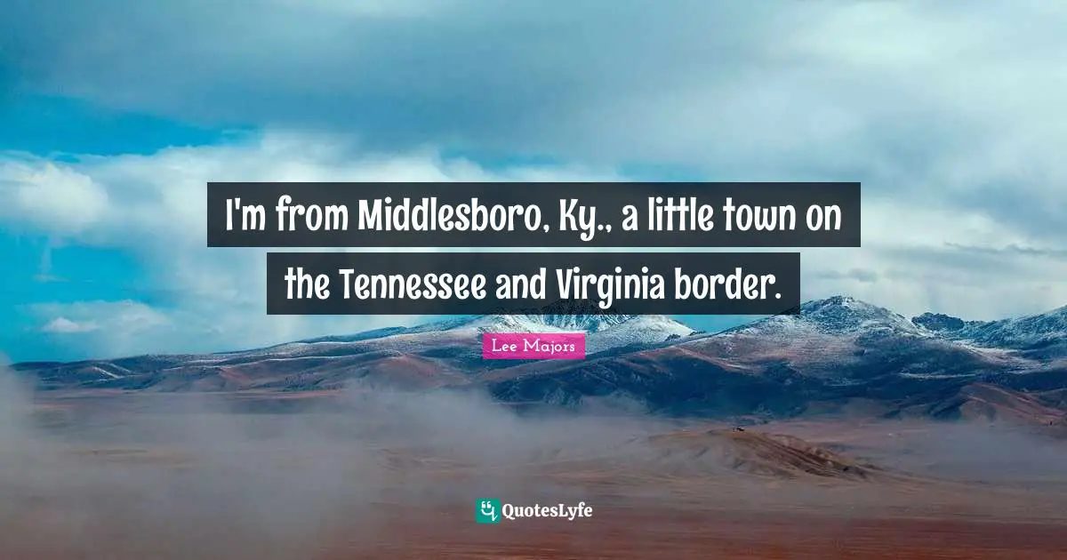 Lee Majors Quotes: I'm from Middlesboro, Ky., a little town on the Tennessee and Virginia border.